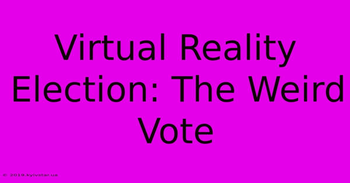 Virtual Reality Election: The Weird Vote