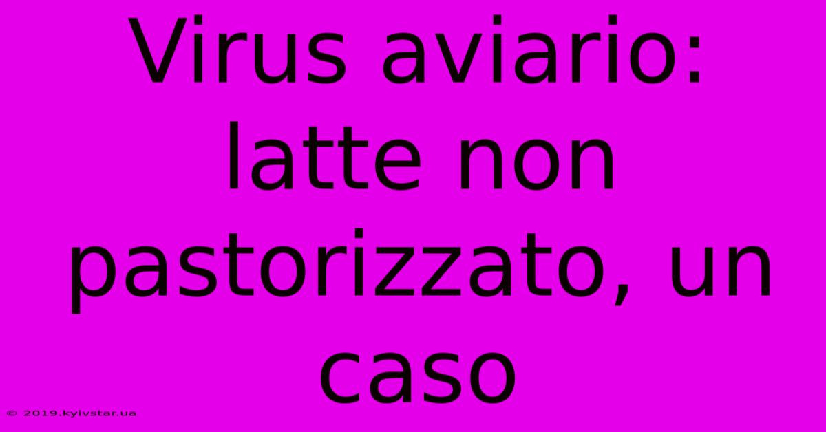 Virus Aviario: Latte Non Pastorizzato, Un Caso