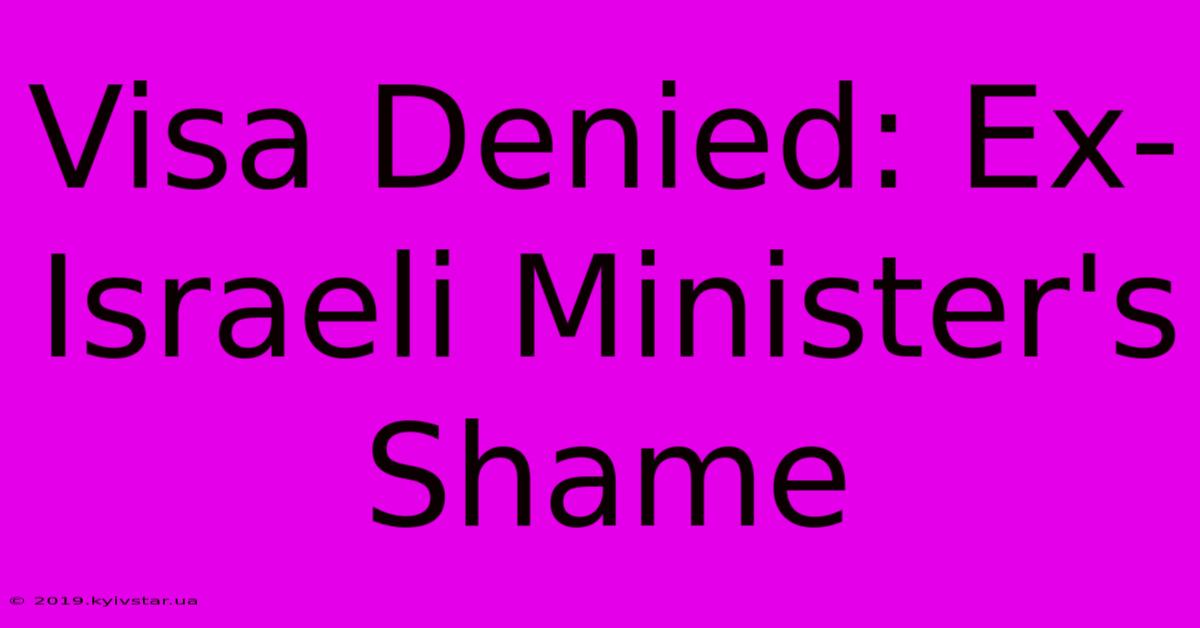 Visa Denied: Ex-Israeli Minister's Shame