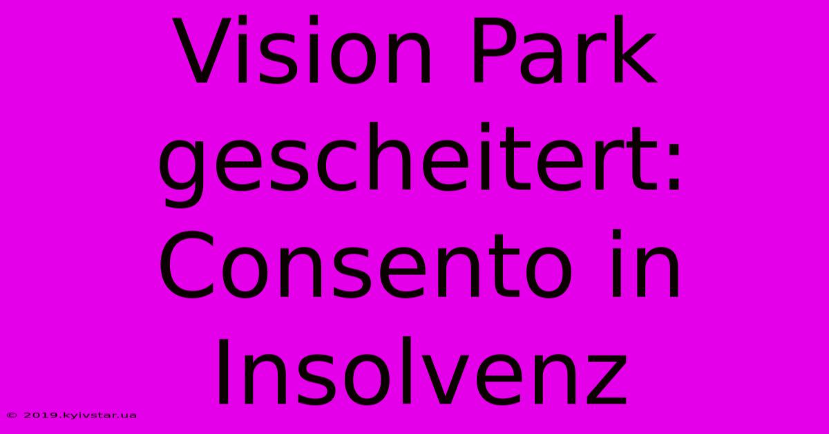 Vision Park Gescheitert: Consento In Insolvenz