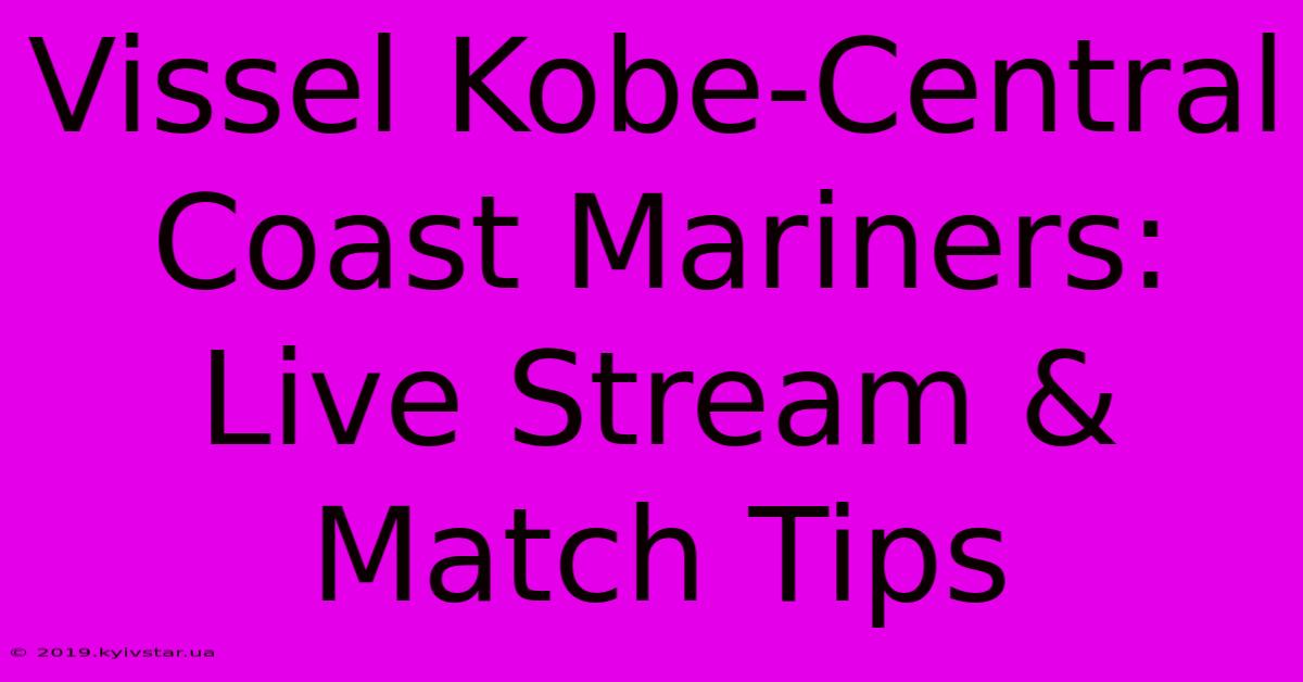 Vissel Kobe-Central Coast Mariners: Live Stream & Match Tips