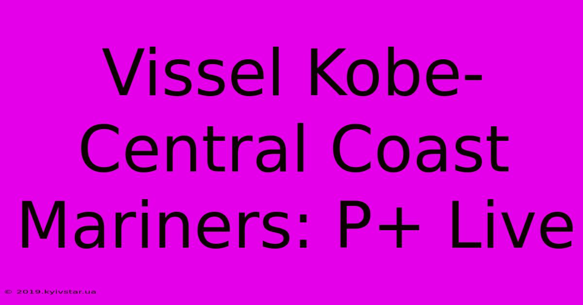 Vissel Kobe-Central Coast Mariners: P+ Live