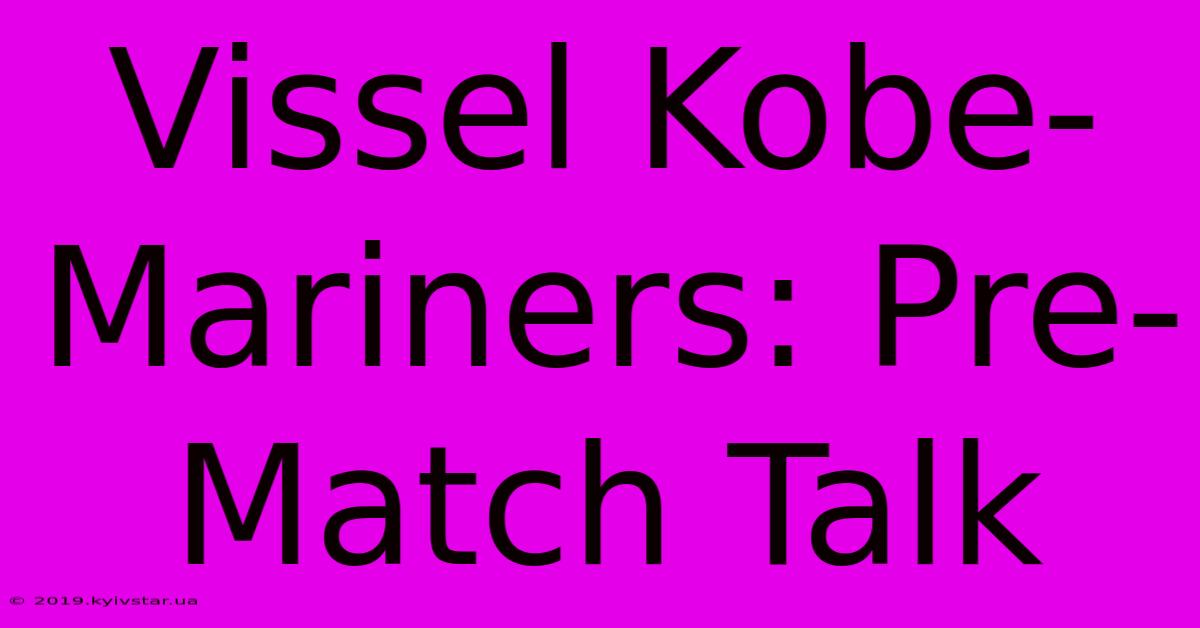 Vissel Kobe-Mariners: Pre-Match Talk