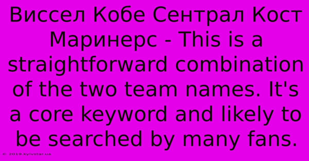 Виссел Кобе Сентрал Кост Маринерс - This Is A Straightforward Combination Of The Two Team Names. It's A Core Keyword And Likely To Be Searched By Many Fans.