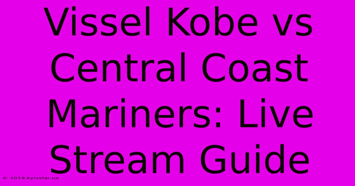 Vissel Kobe Vs Central Coast Mariners: Live Stream Guide