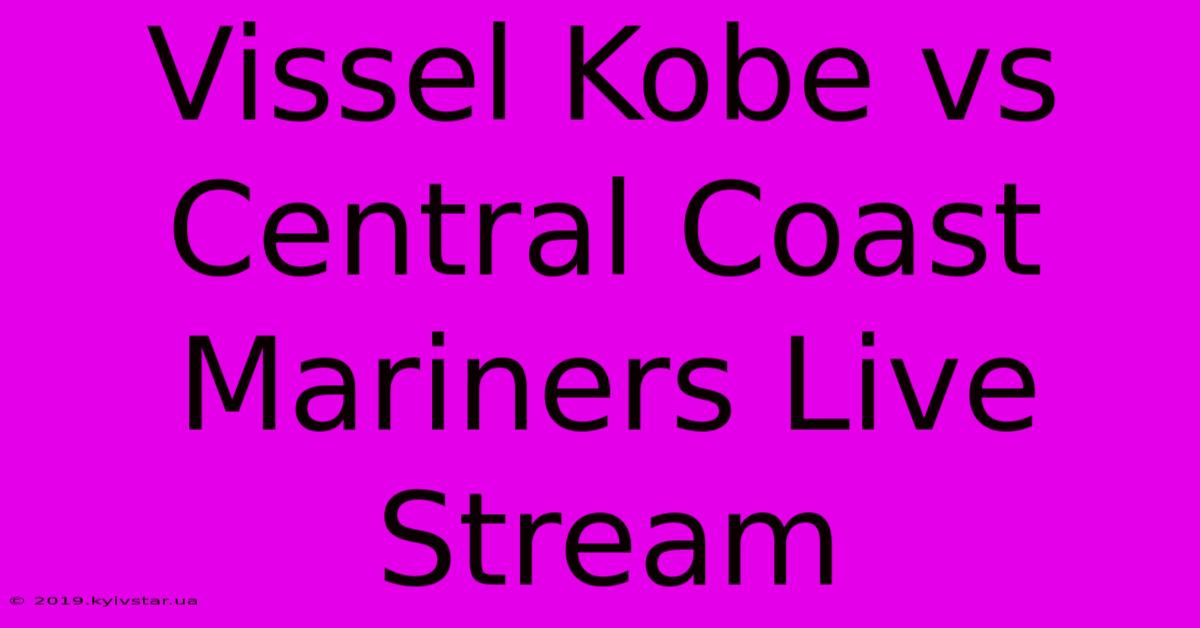 Vissel Kobe Vs Central Coast Mariners Live Stream