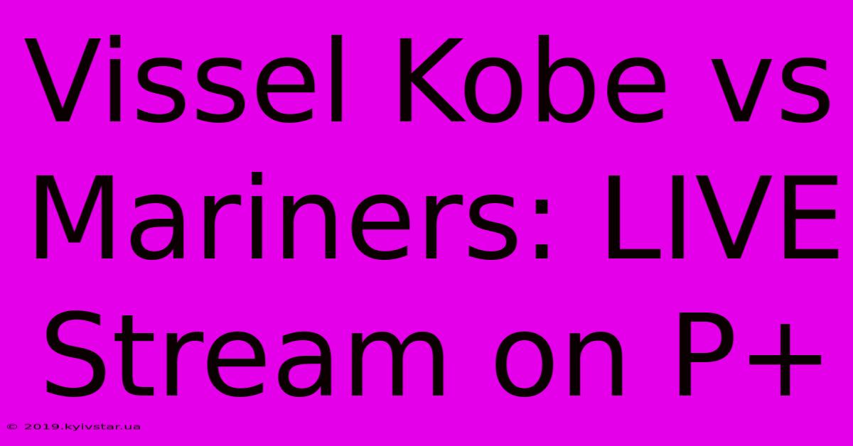 Vissel Kobe Vs Mariners: LIVE Stream On P+