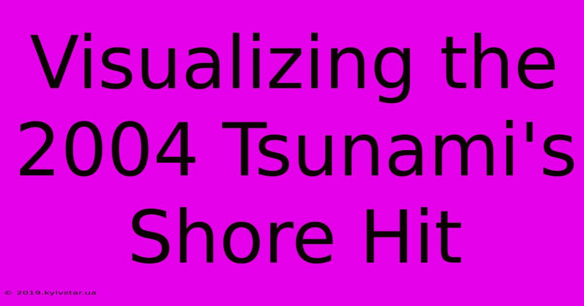 Visualizing The 2004 Tsunami's Shore Hit