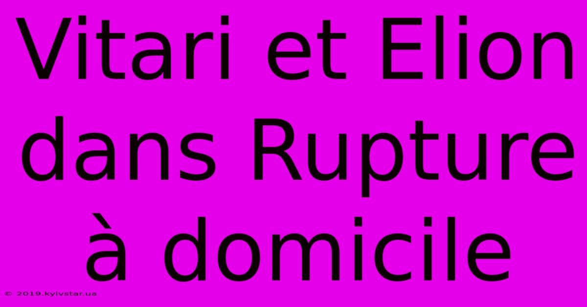 Vitari Et Elion Dans Rupture À Domicile