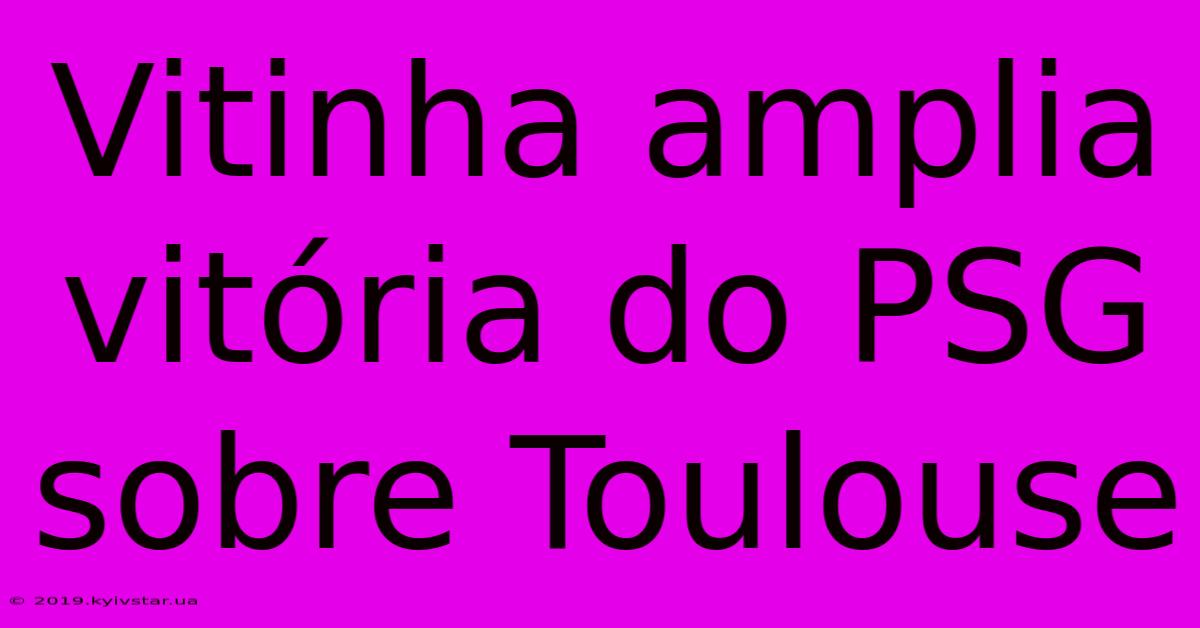 Vitinha Amplia Vitória Do PSG Sobre Toulouse