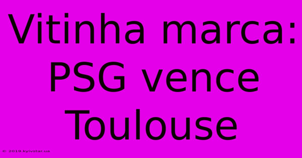 Vitinha Marca: PSG Vence Toulouse