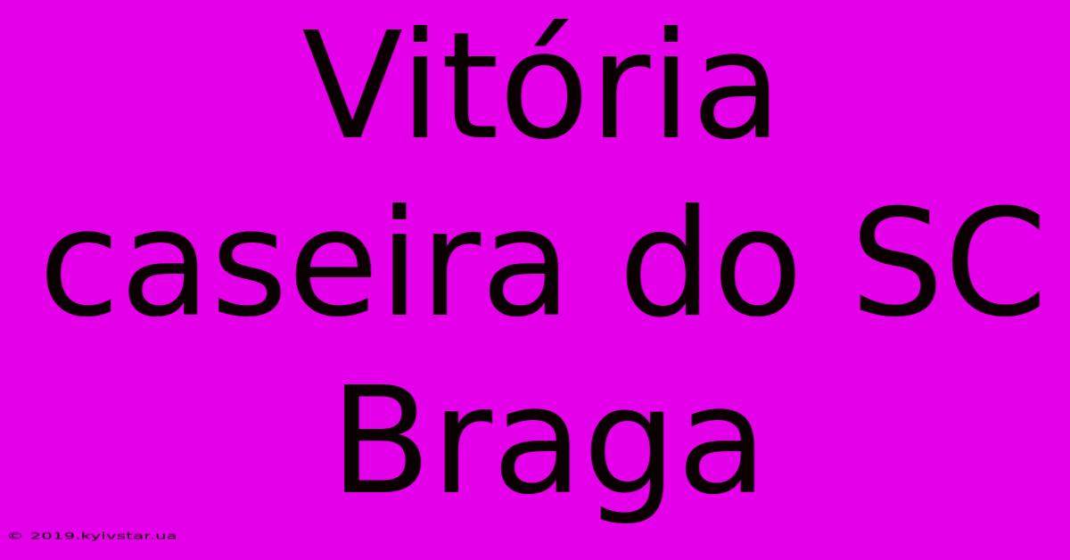 Vitória Caseira Do SC Braga