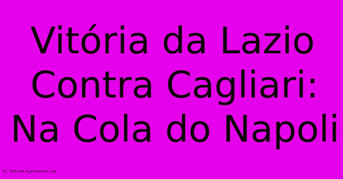 Vitória Da Lazio Contra Cagliari: Na Cola Do Napoli