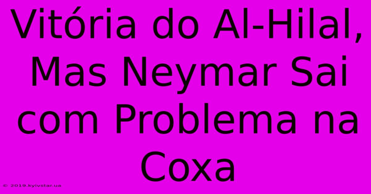 Vitória Do Al-Hilal, Mas Neymar Sai Com Problema Na Coxa 