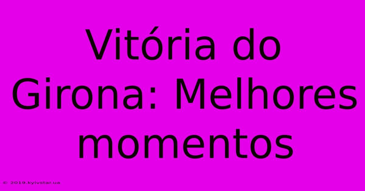 Vitória Do Girona: Melhores Momentos