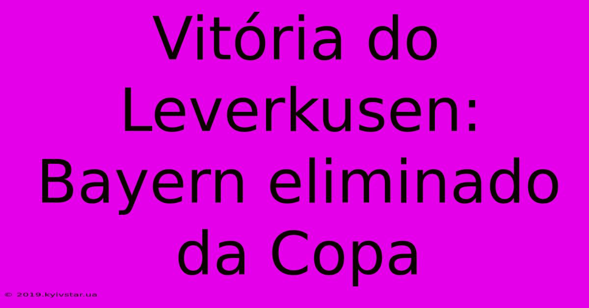 Vitória Do Leverkusen: Bayern Eliminado Da Copa