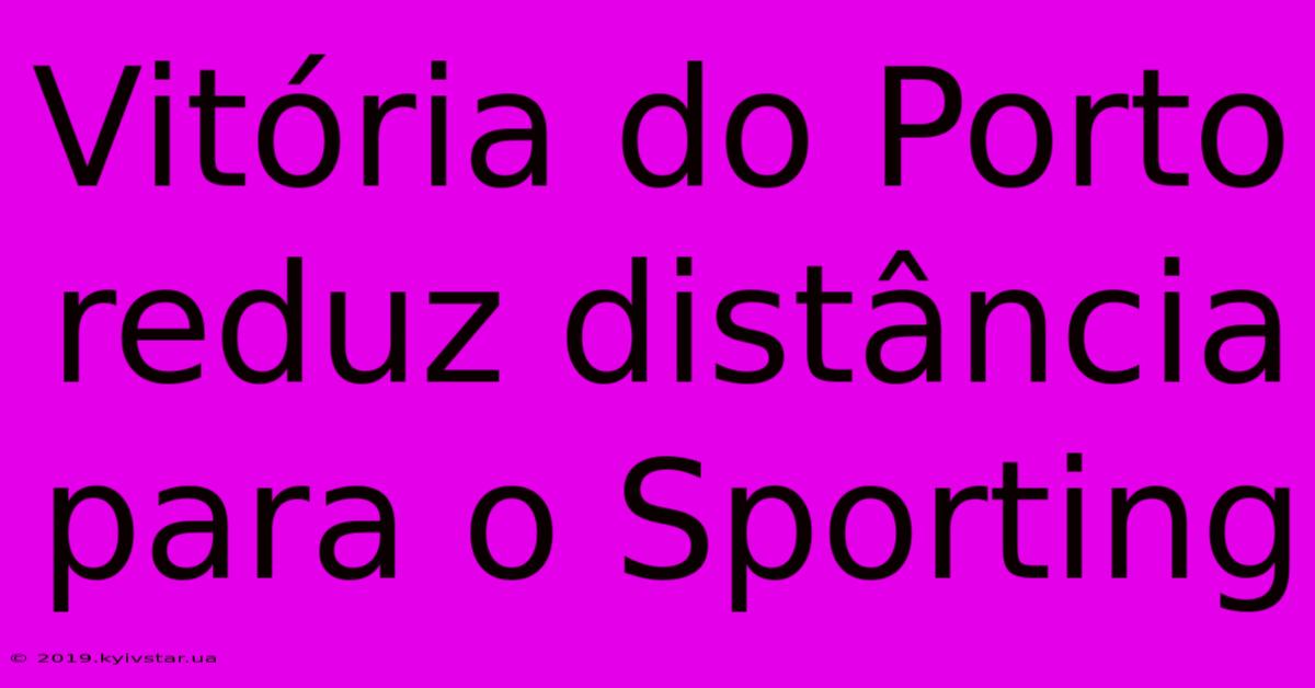 Vitória Do Porto Reduz Distância Para O Sporting