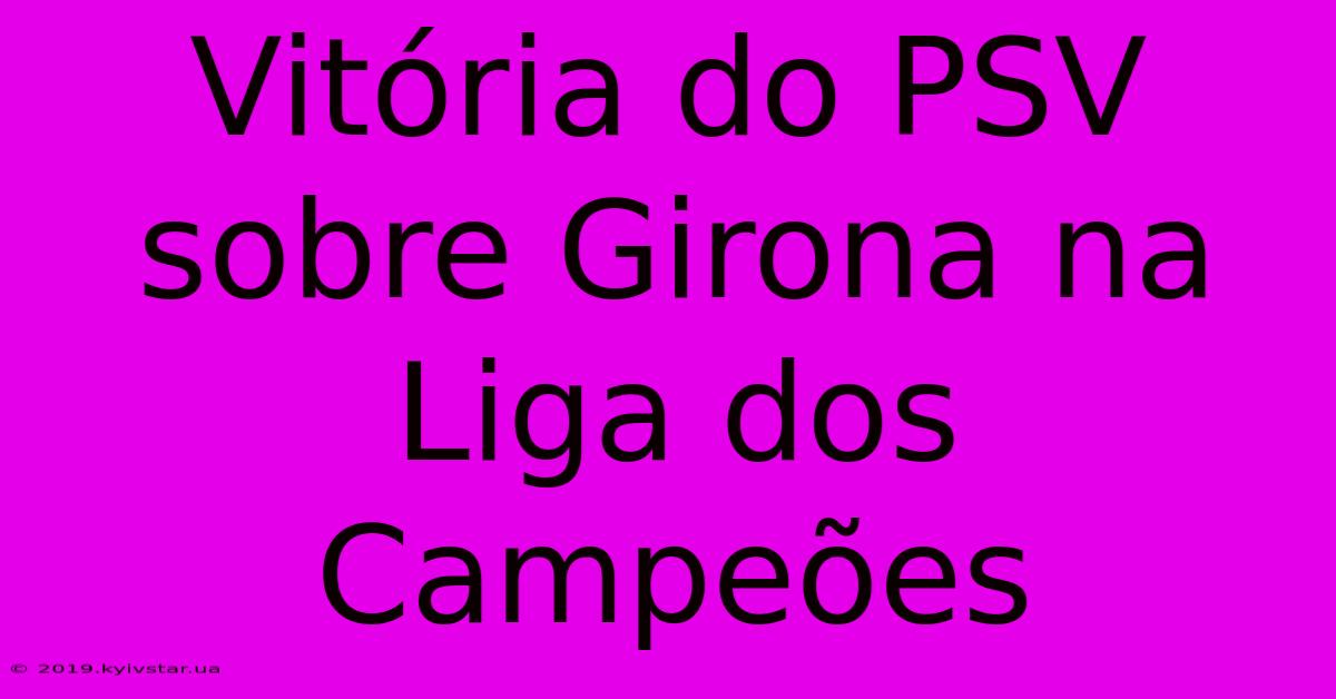 Vitória Do PSV Sobre Girona Na Liga Dos Campeões