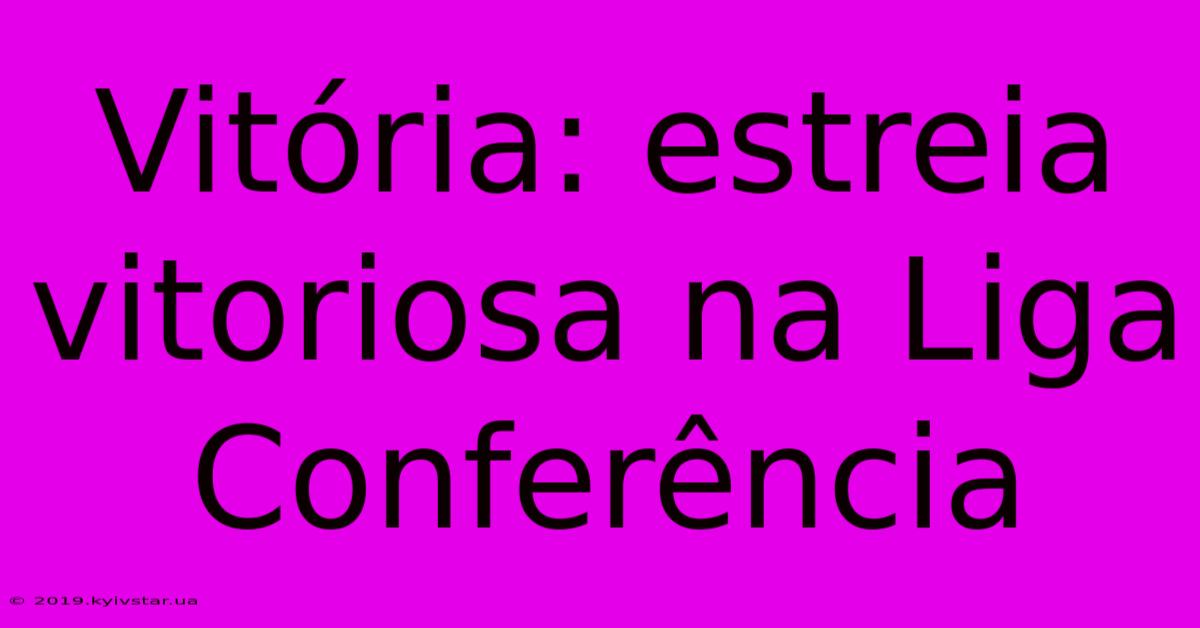 Vitória: Estreia Vitoriosa Na Liga Conferência