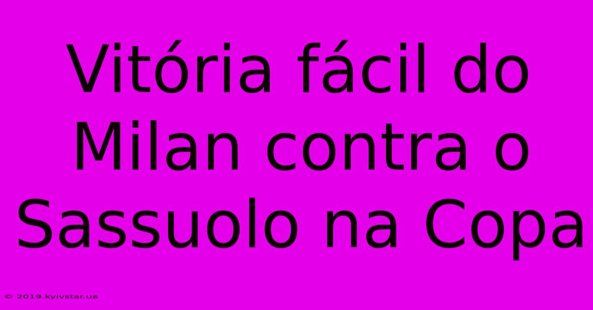 Vitória Fácil Do Milan Contra O Sassuolo Na Copa