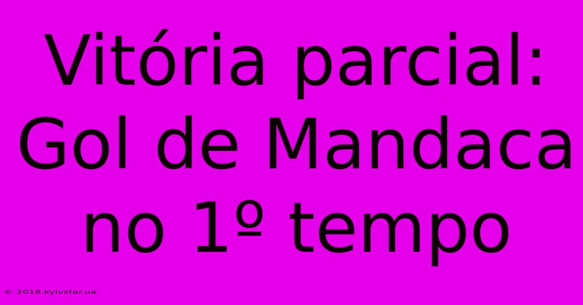 Vitória Parcial: Gol De Mandaca No 1º Tempo