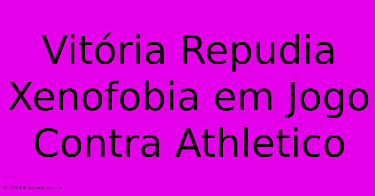 Vitória Repudia Xenofobia Em Jogo Contra Athletico