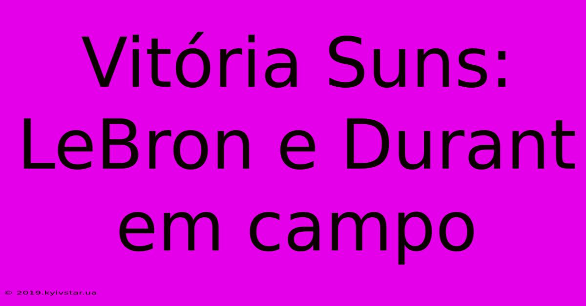 Vitória Suns: LeBron E Durant Em Campo