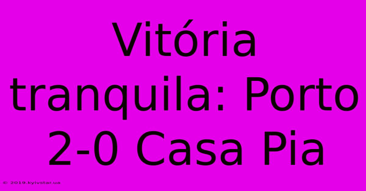 Vitória Tranquila: Porto 2-0 Casa Pia