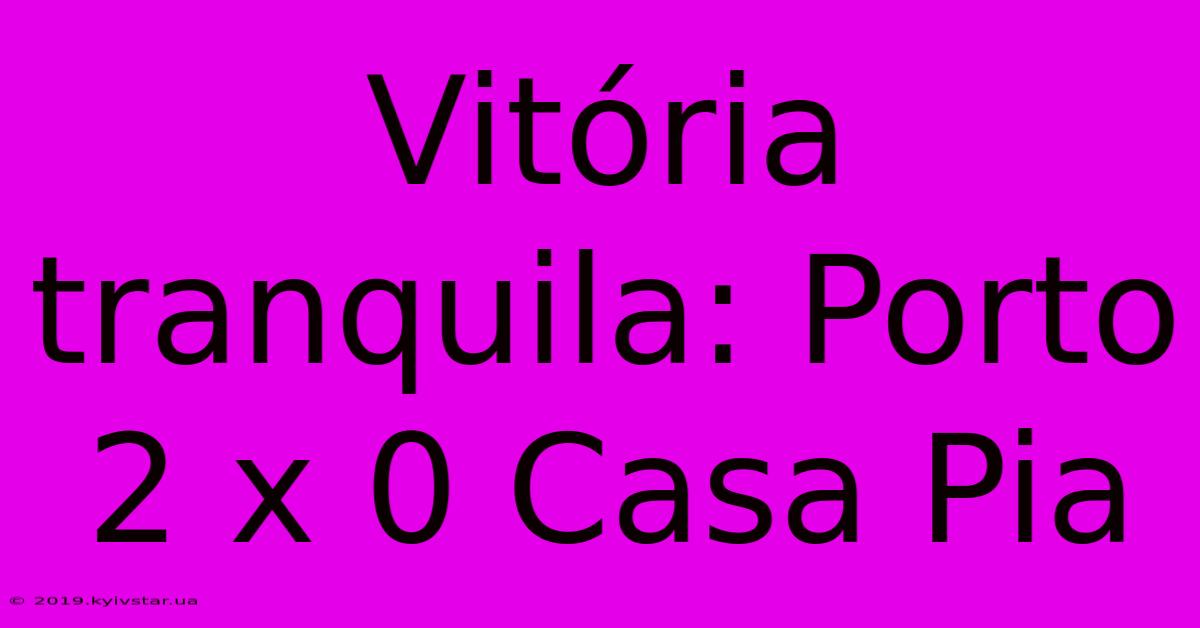 Vitória Tranquila: Porto 2 X 0 Casa Pia