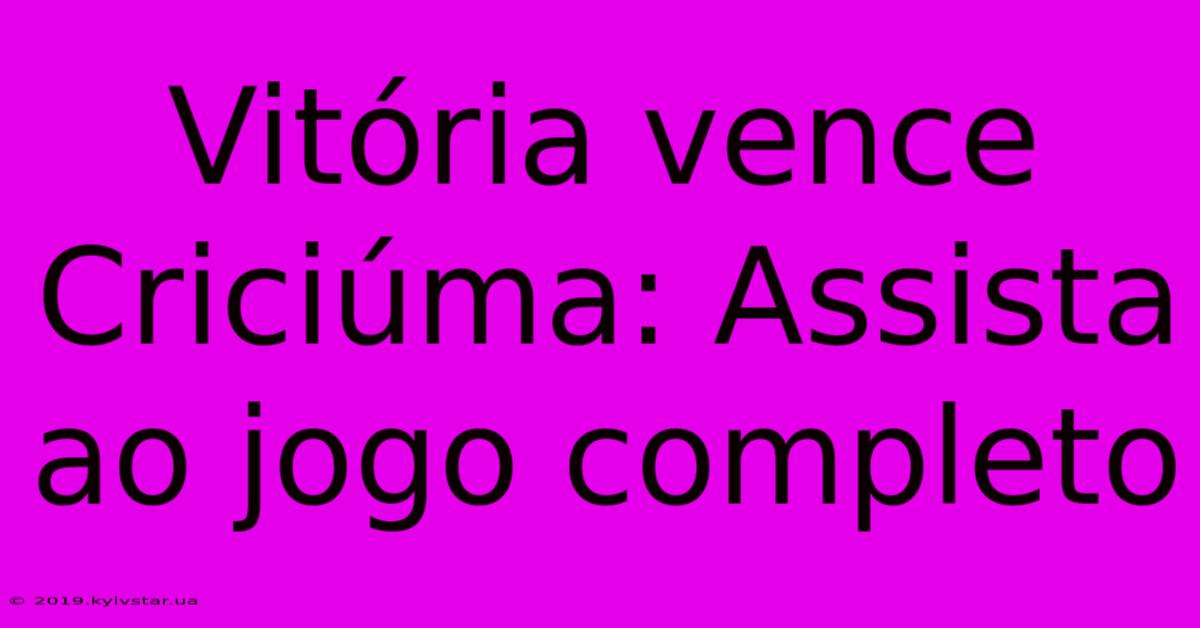 Vitória Vence Criciúma: Assista Ao Jogo Completo
