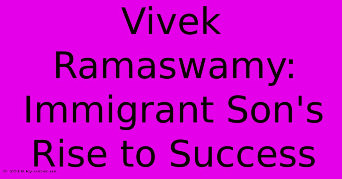 Vivek Ramaswamy: Immigrant Son's Rise To Success