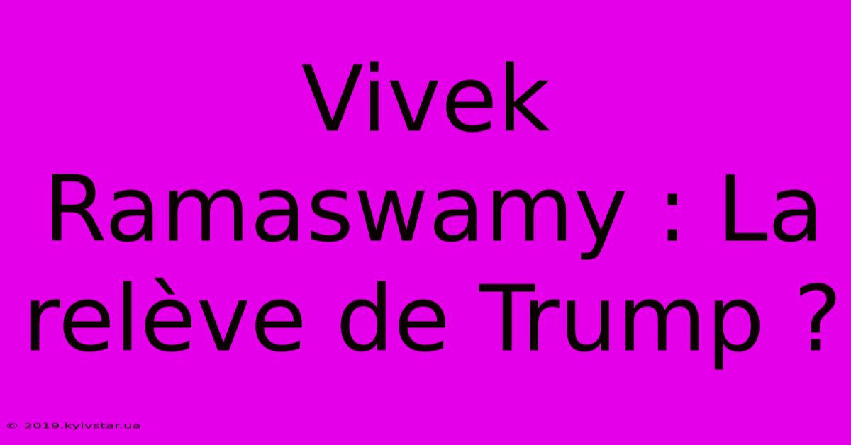 Vivek Ramaswamy : La Relève De Trump ? 