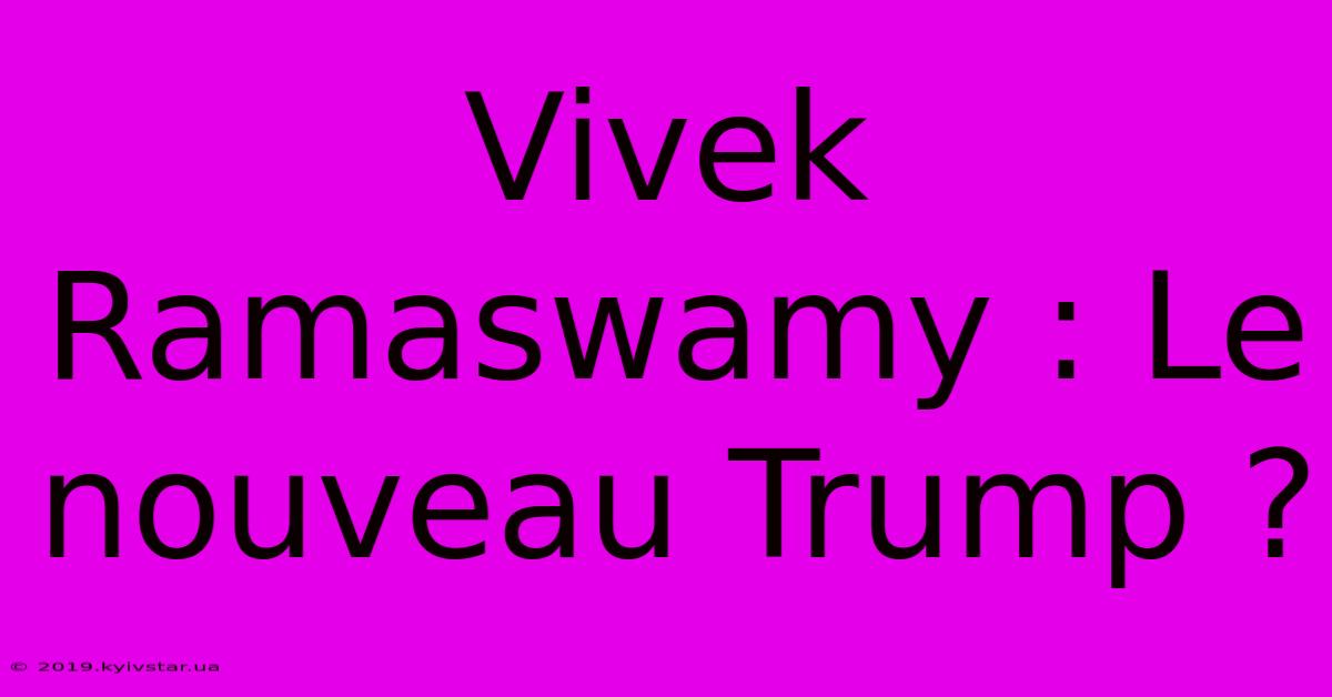 Vivek Ramaswamy : Le Nouveau Trump ?