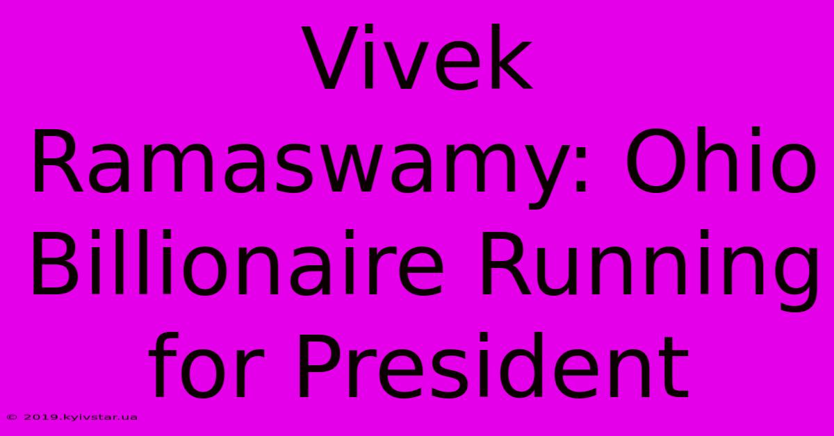 Vivek Ramaswamy: Ohio Billionaire Running For President 