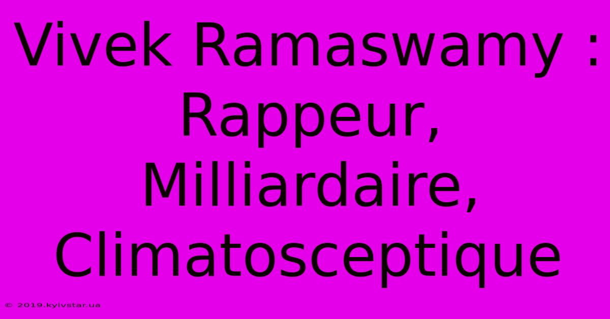 Vivek Ramaswamy : Rappeur, Milliardaire, Climatosceptique