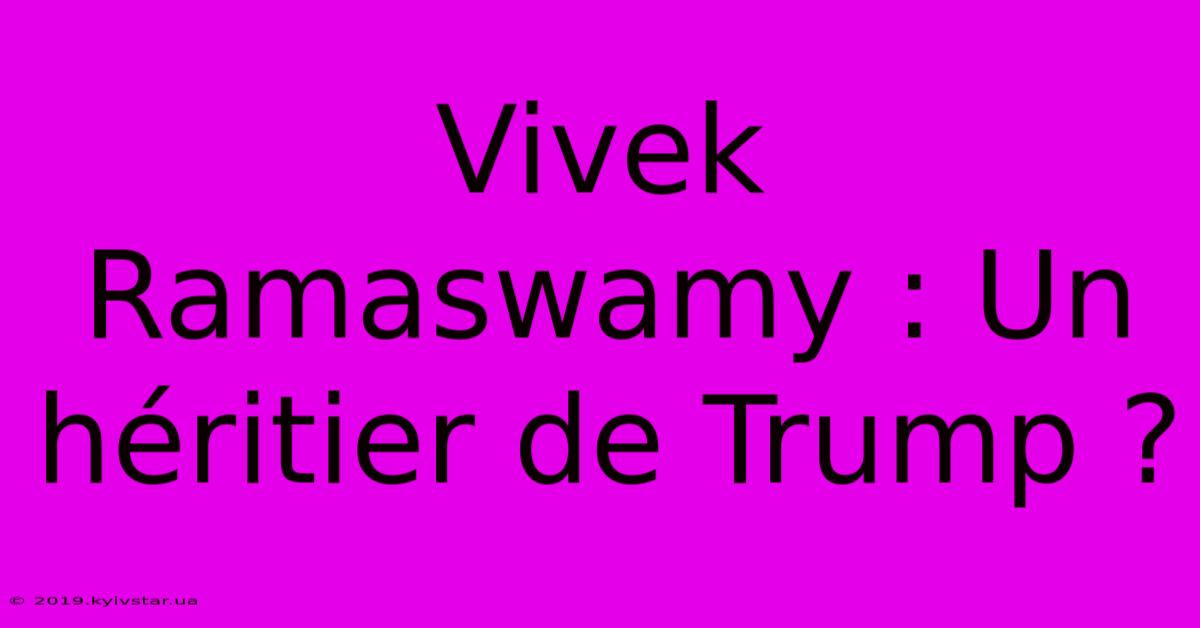 Vivek Ramaswamy : Un Héritier De Trump ?