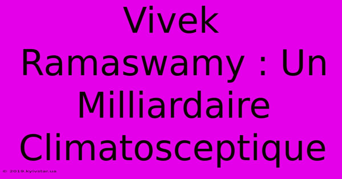 Vivek Ramaswamy : Un Milliardaire Climatosceptique