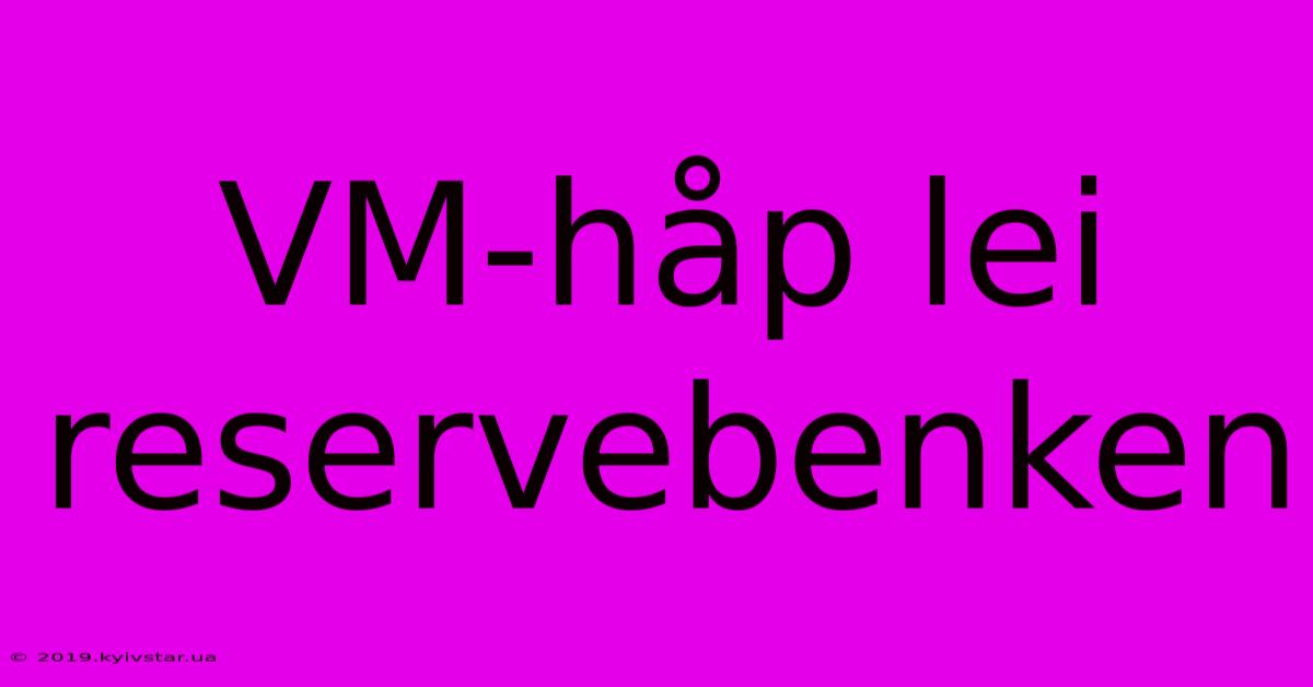 VM-håp Lei Reservebenken