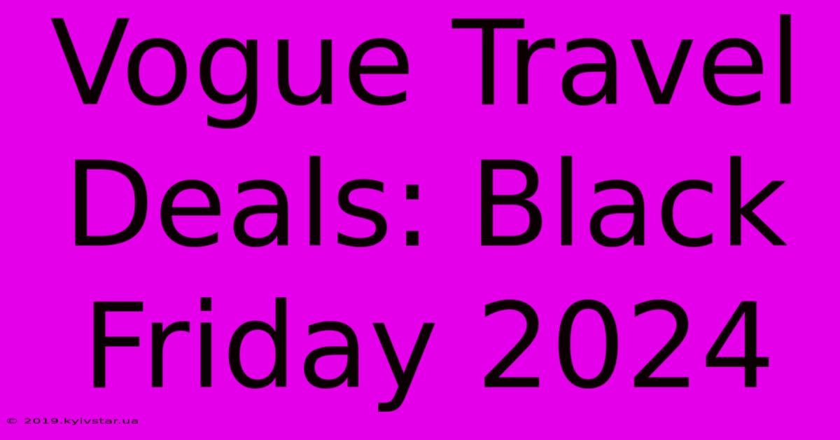 Vogue Travel Deals: Black Friday 2024