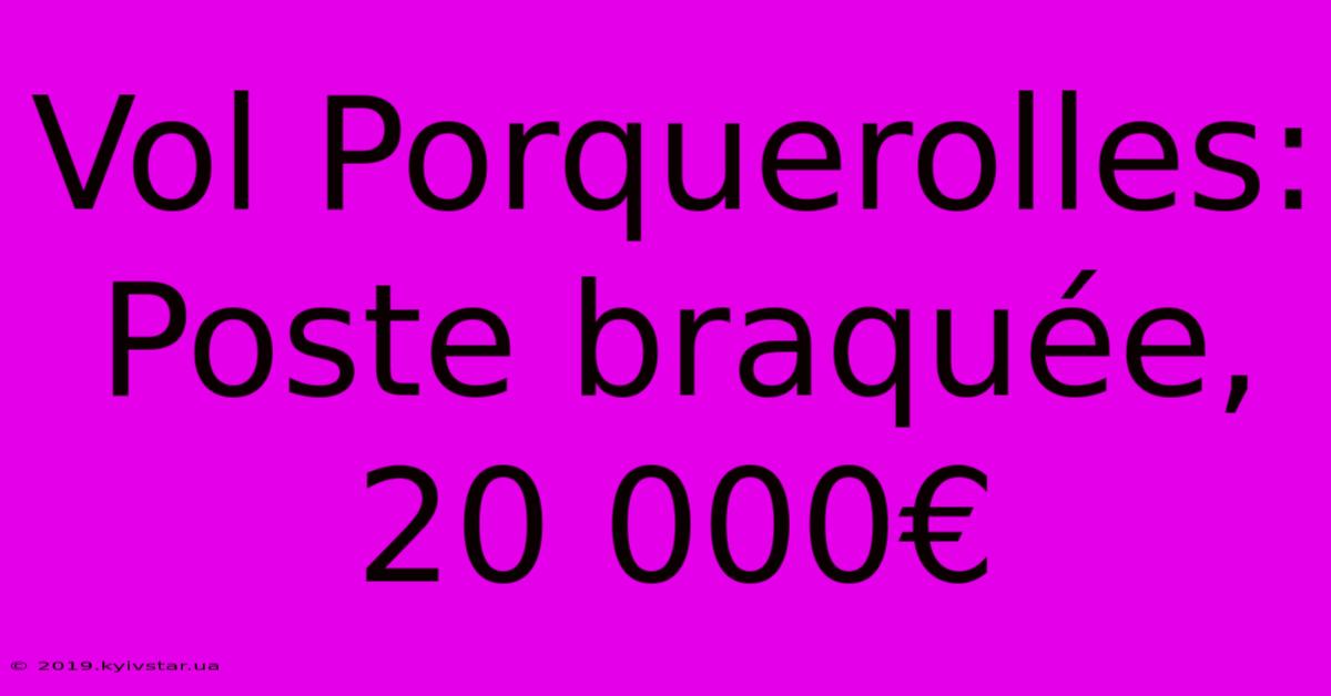 Vol Porquerolles: Poste Braquée, 20 000€