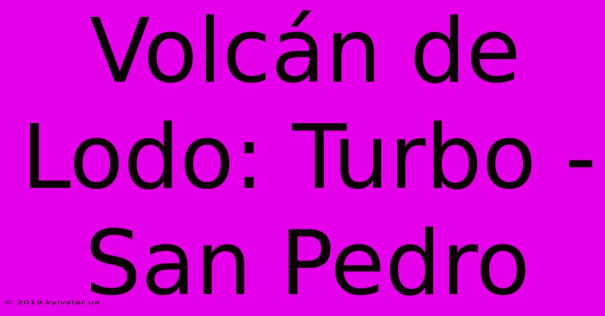 Volcán De Lodo: Turbo - San Pedro