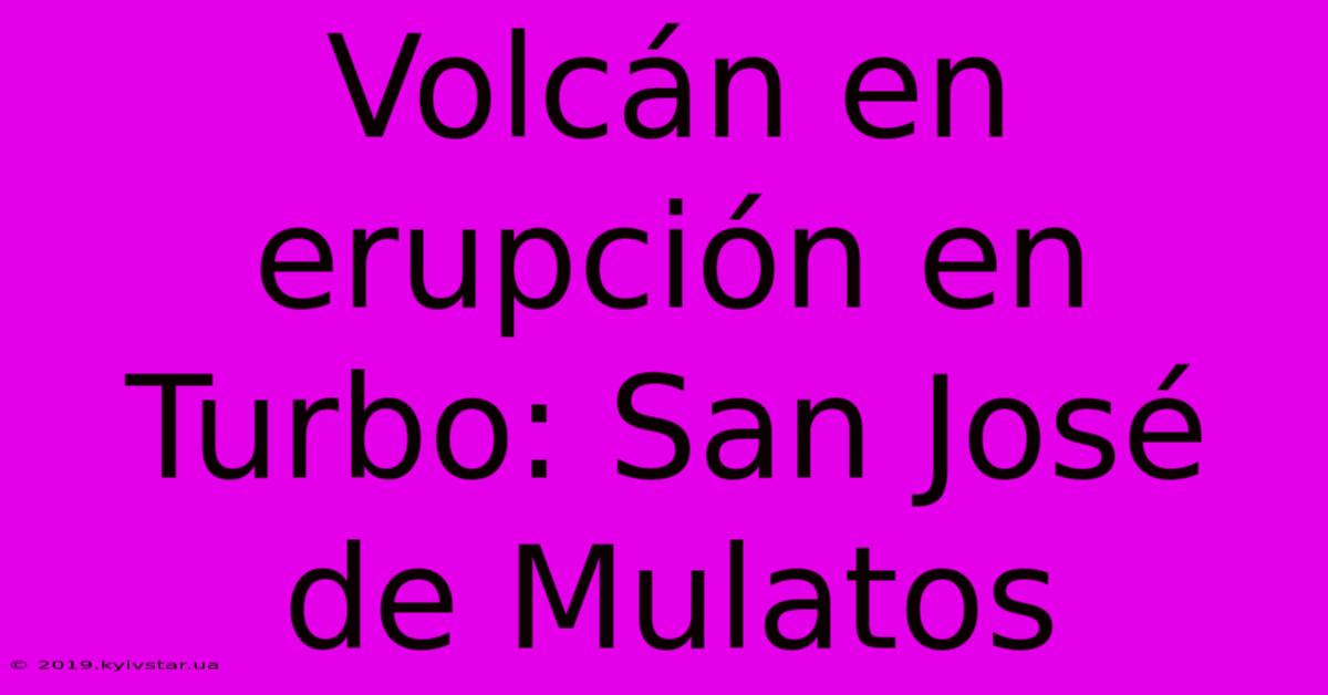 Volcán En Erupción En Turbo: San José De Mulatos