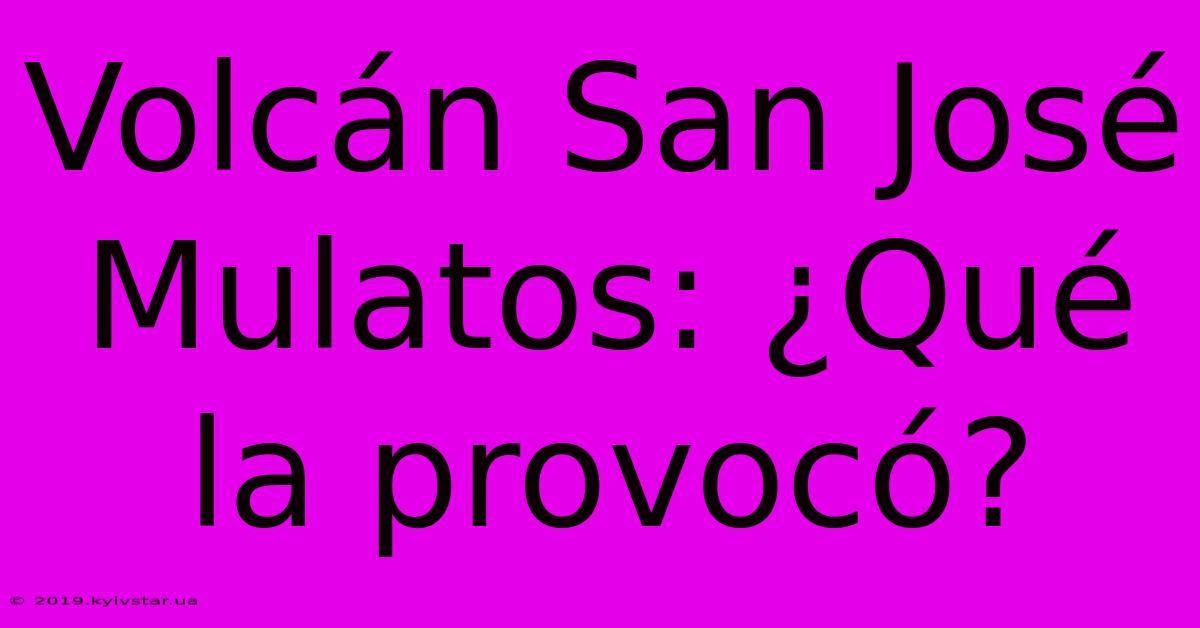 Volcán San José Mulatos: ¿Qué La Provocó?