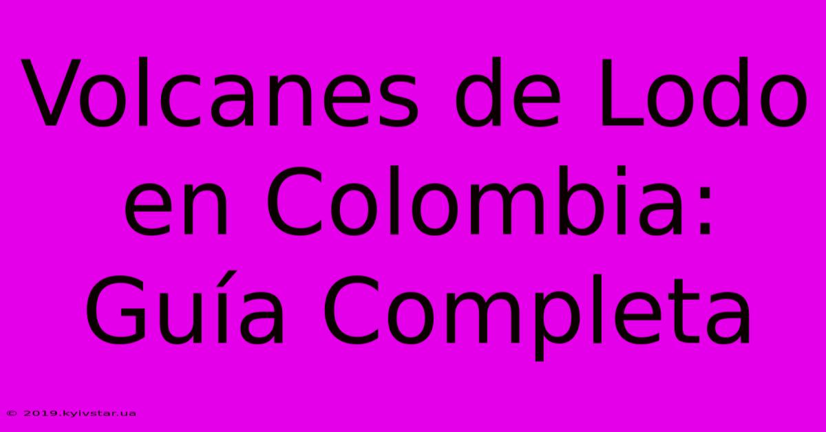 Volcanes De Lodo En Colombia: Guía Completa