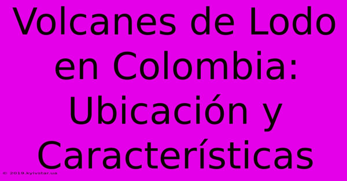 Volcanes De Lodo En Colombia: Ubicación Y Características