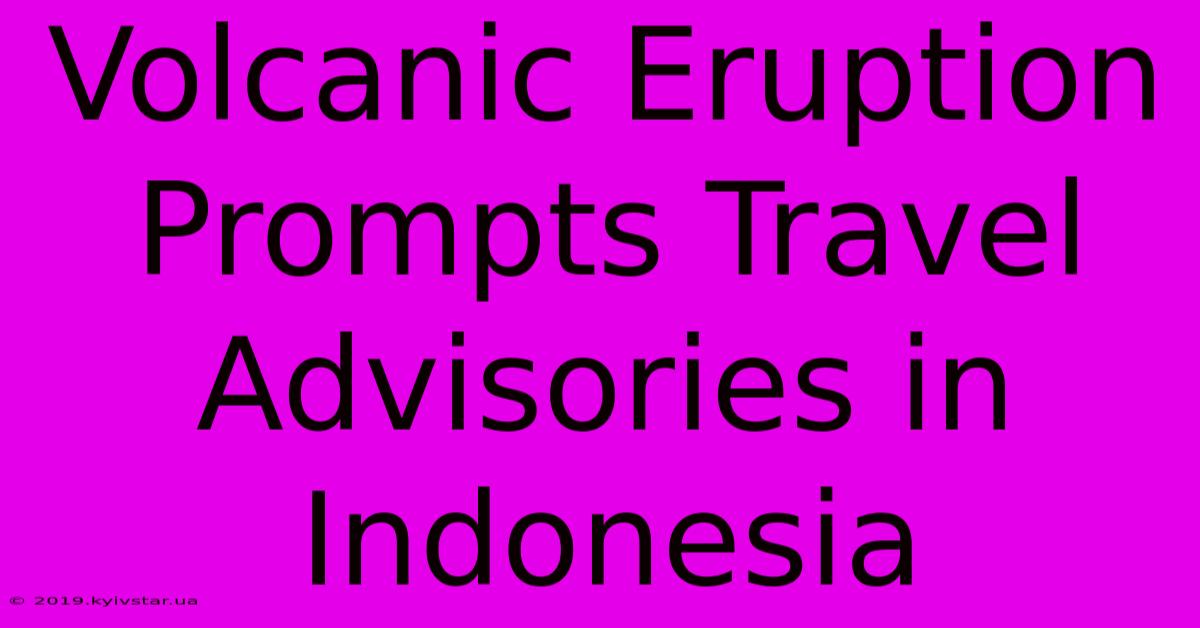 Volcanic Eruption Prompts Travel Advisories In Indonesia