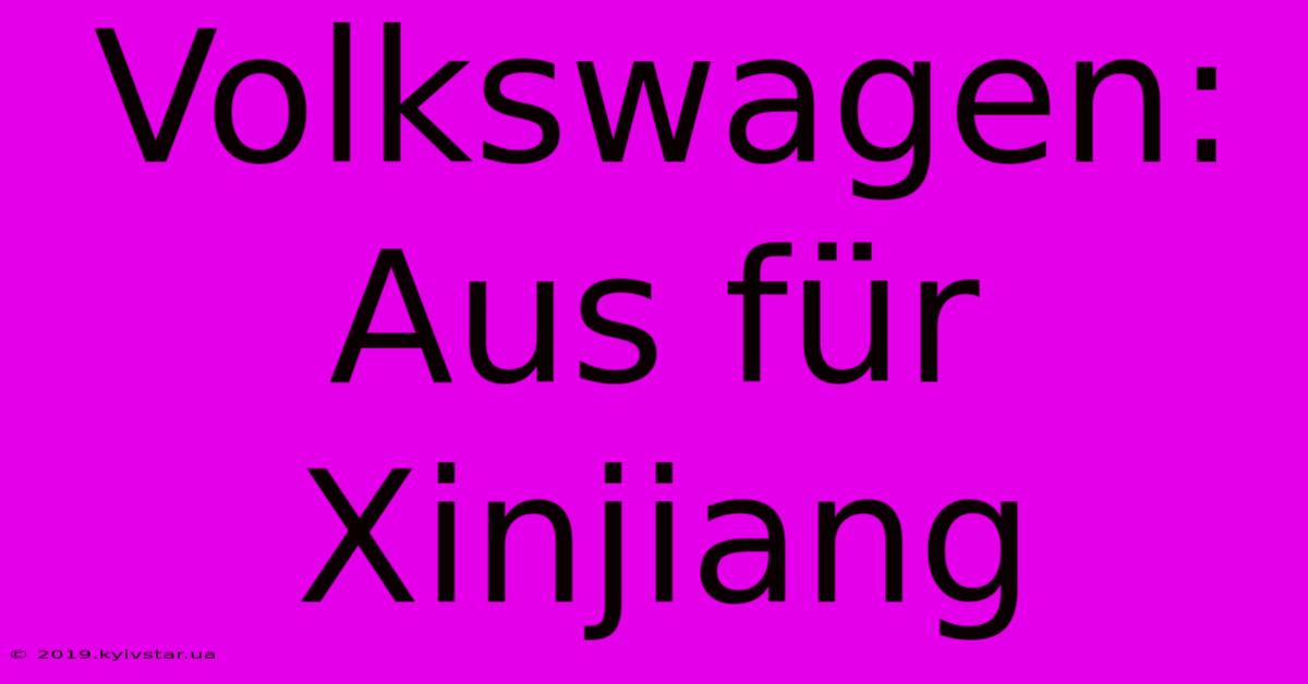 Volkswagen: Aus Für Xinjiang