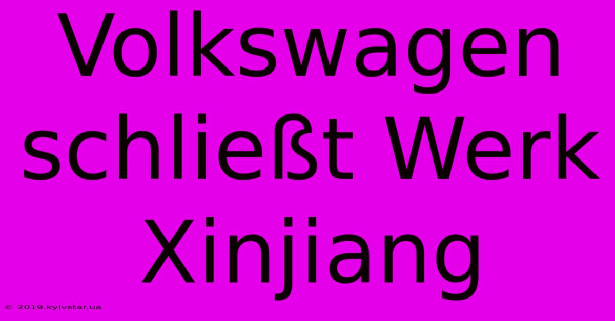 Volkswagen Schließt Werk Xinjiang