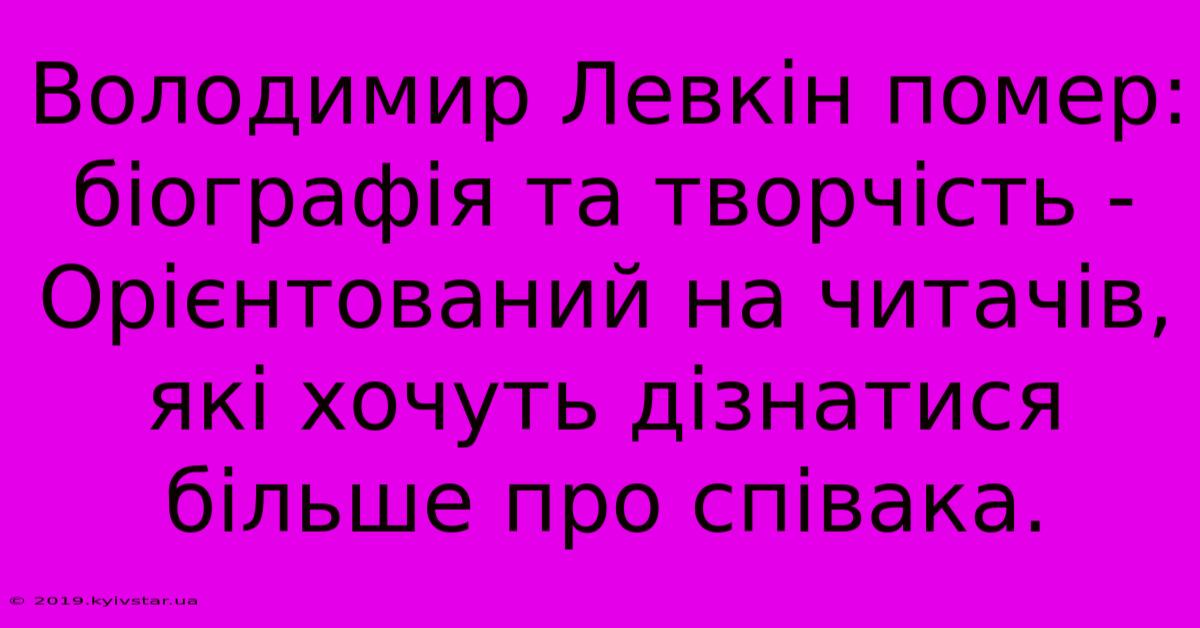 Володимир Левкін Помер: Біографія Та Творчість -  Орієнтований На Читачів, Які Хочуть Дізнатися Більше Про Співака.