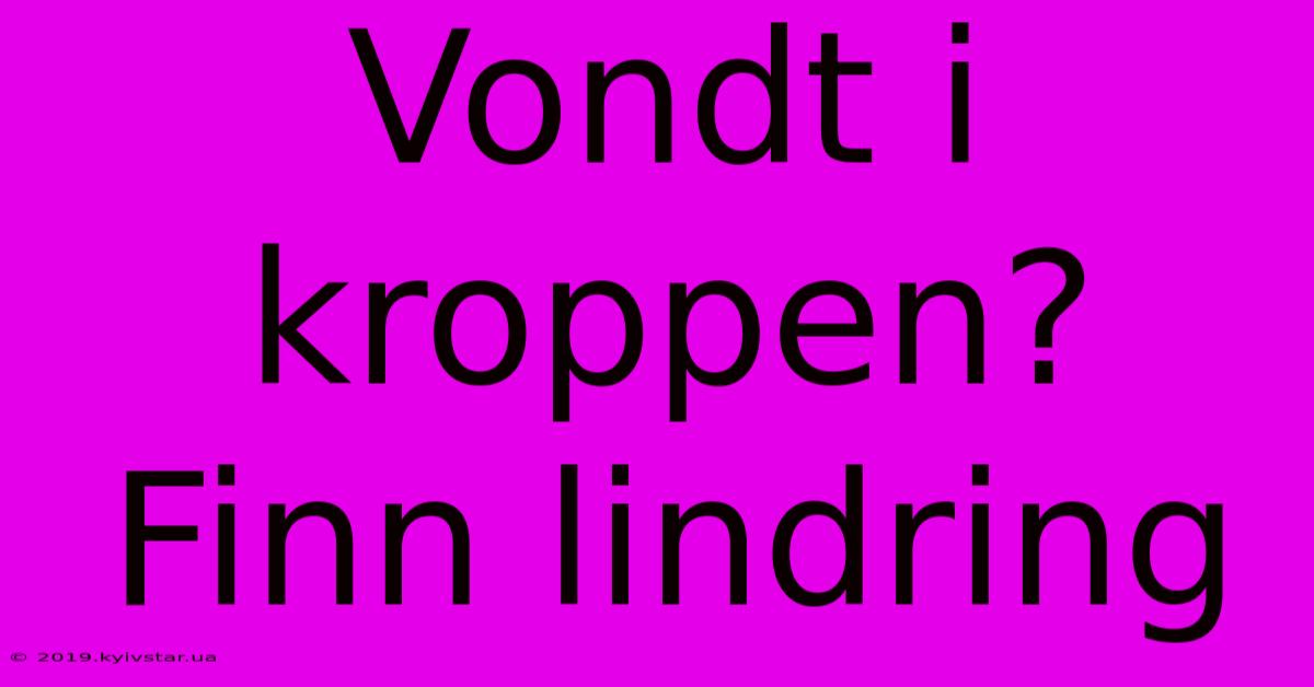 Vondt I Kroppen? Finn Lindring